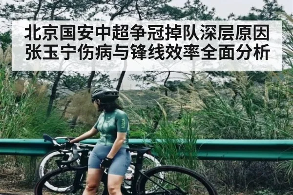 北京国安中超争冠掉队深层原因张玉宁伤病与锋线效率全面分析 - cc7c7.app